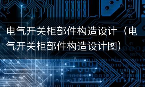 电气开关柜部件构造设计（电气开关柜部件构造设计图）