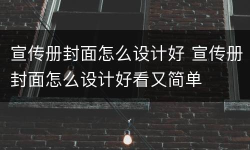 宣传册封面怎么设计好 宣传册封面怎么设计好看又简单
