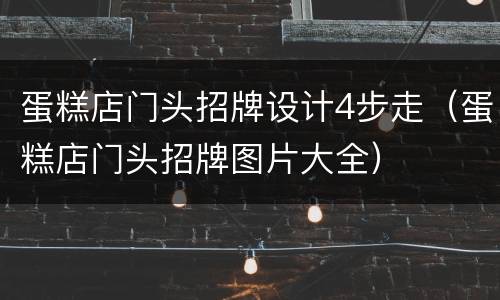 蛋糕店门头招牌设计4步走（蛋糕店门头招牌图片大全）
