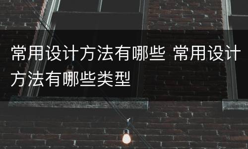 常用设计方法有哪些 常用设计方法有哪些类型