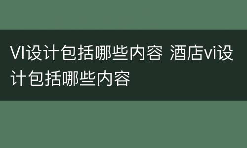 VI设计包括哪些内容 酒店vi设计包括哪些内容