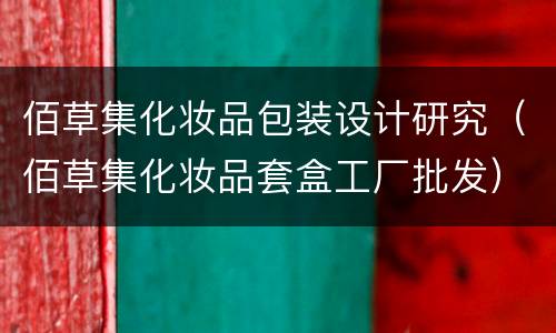 佰草集化妆品包装设计研究（佰草集化妆品套盒工厂批发）