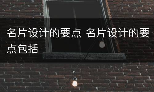 名片设计的要点 名片设计的要点包括