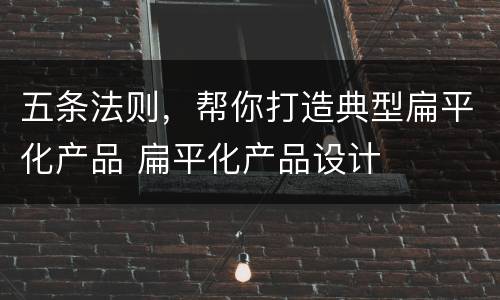 五条法则，帮你打造典型扁平化产品 扁平化产品设计