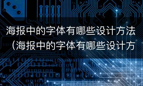 海报中的字体有哪些设计方法（海报中的字体有哪些设计方法图片）