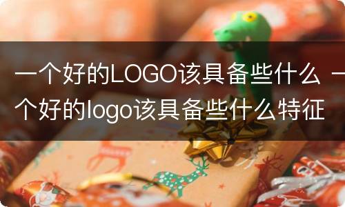 一个好的LOGO该具备些什么 一个好的logo该具备些什么特征