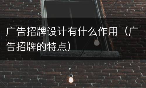 广告招牌设计有什么作用（广告招牌的特点）