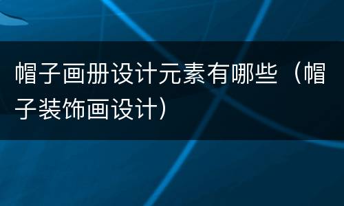 帽子画册设计元素有哪些（帽子装饰画设计）