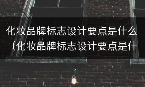 化妆品牌标志设计要点是什么（化妆品牌标志设计要点是什么样的）