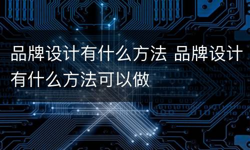 品牌设计有什么方法 品牌设计有什么方法可以做