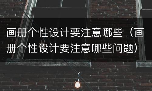 画册个性设计要注意哪些（画册个性设计要注意哪些问题）