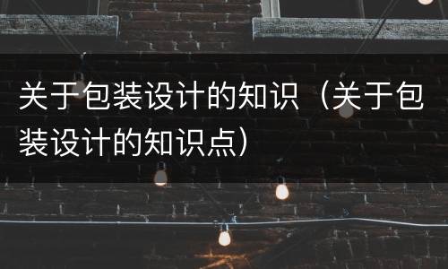 关于包装设计的知识（关于包装设计的知识点）