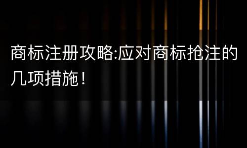 商标注册攻略:应对商标抢注的几项措施！
