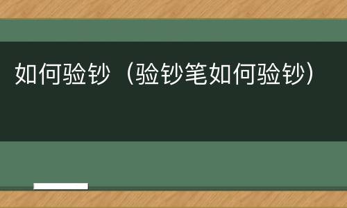 如何验钞（验钞笔如何验钞）