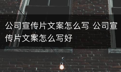 公司宣传片文案怎么写 公司宣传片文案怎么写好