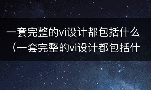 一套完整的vi设计都包括什么（一套完整的vi设计都包括什么软件）
