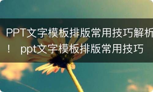 PPT文字模板排版常用技巧解析！ ppt文字模板排版常用技巧解析图