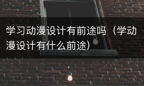 学习动漫设计有前途吗（学动漫设计有什么前途）