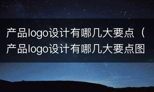 产品logo设计有哪几大要点（产品logo设计有哪几大要点图片）