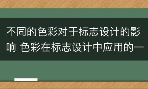 不同的色彩对于标志设计的影响 色彩在标志设计中应用的一般规律是什么?