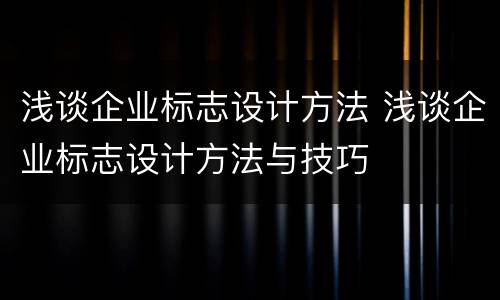浅谈企业标志设计方法 浅谈企业标志设计方法与技巧