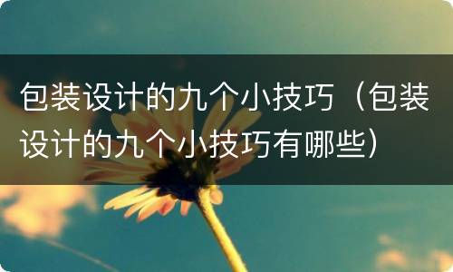 包装设计的九个小技巧（包装设计的九个小技巧有哪些）