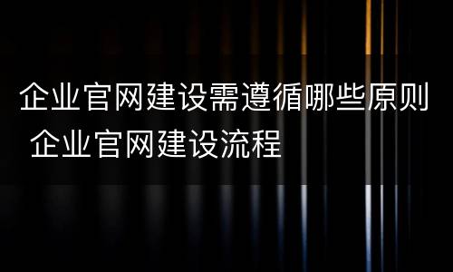 企业官网建设需遵循哪些原则 企业官网建设流程