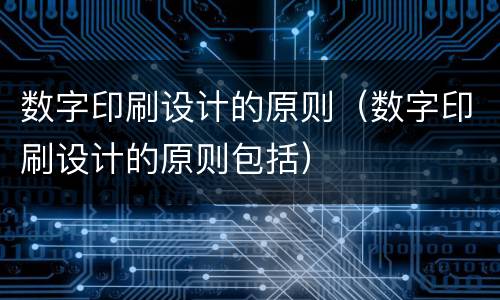 数字印刷设计的原则（数字印刷设计的原则包括）