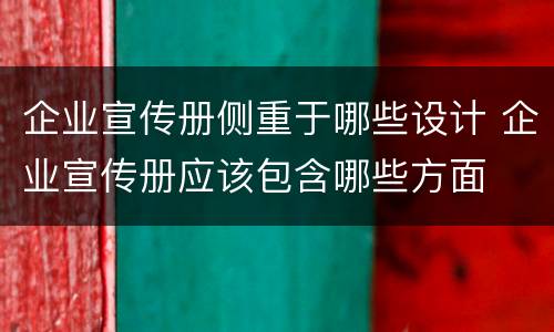 企业宣传册侧重于哪些设计 企业宣传册应该包含哪些方面