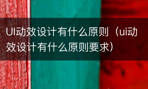 UI动效设计有什么原则（ui动效设计有什么原则要求）