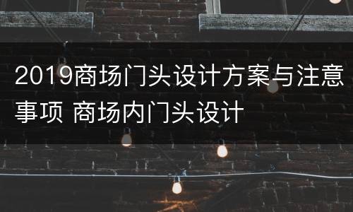 2019商场门头设计方案与注意事项 商场内门头设计