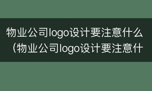 物业公司logo设计要注意什么（物业公司logo设计要注意什么事项）