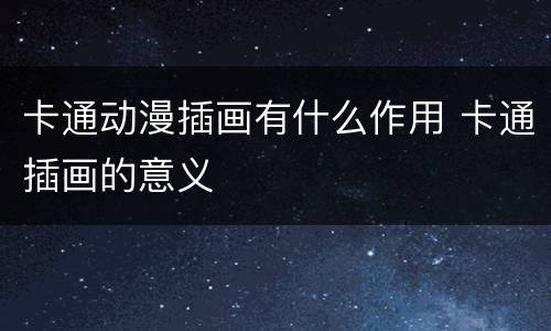 卡通动漫插画有什么作用 卡通插画的意义