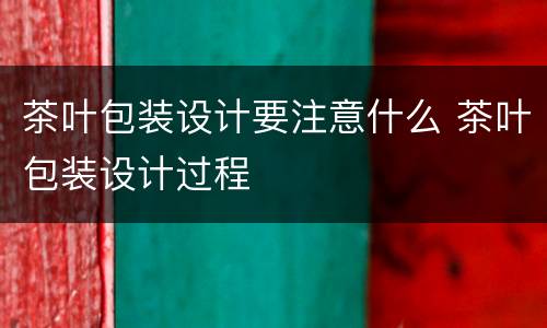 茶叶包装设计要注意什么 茶叶包装设计过程