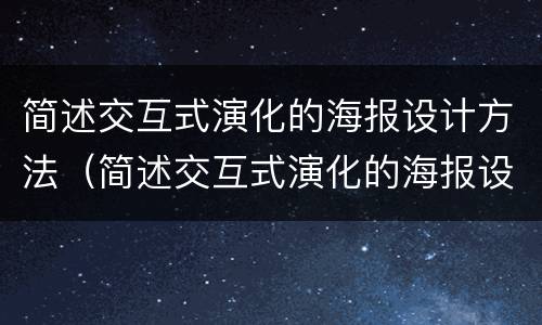 简述交互式演化的海报设计方法（简述交互式演化的海报设计方法和步骤）