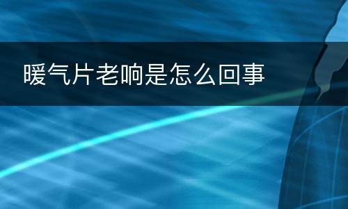  暖气片老响是怎么回事