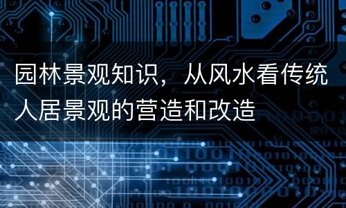 园林景观知识，从风水看传统人居景观的营造和改造