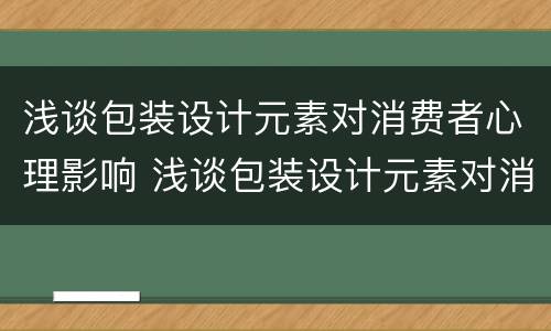 浅谈包装设计元素对消费者心理影响 浅谈包装设计元素对消费者心理影响论文