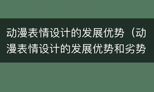 动漫表情设计的发展优势（动漫表情设计的发展优势和劣势）