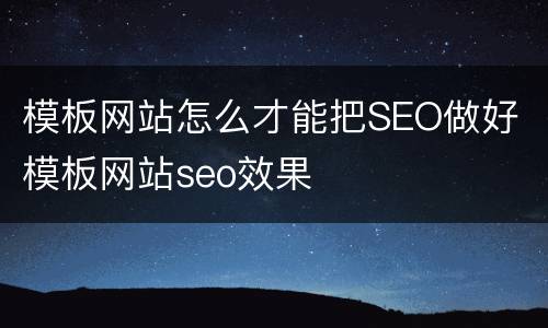 模板网站怎么才能把SEO做好 模板网站seo效果