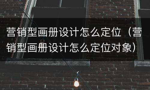 营销型画册设计怎么定位（营销型画册设计怎么定位对象）