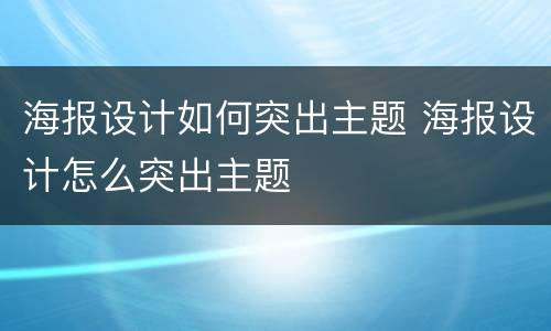 海报设计如何突出主题 海报设计怎么突出主题