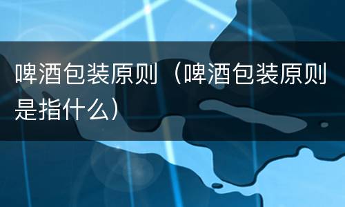 啤酒包装原则（啤酒包装原则是指什么）