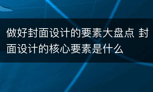 做好封面设计的要素大盘点 封面设计的核心要素是什么