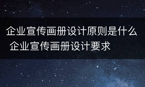 企业宣传画册设计原则是什么 企业宣传画册设计要求