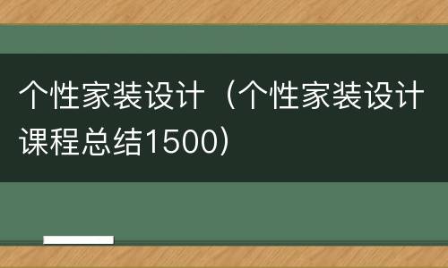 个性家装设计（个性家装设计课程总结1500）