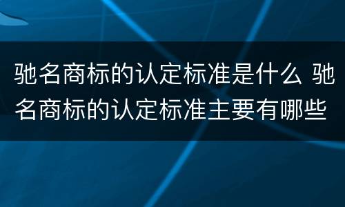 驰名商标的认定标准是什么 驰名商标的认定标准主要有哪些