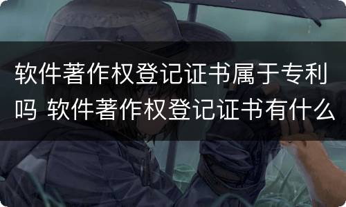 软件著作权登记证书属于专利吗 软件著作权登记证书有什么用