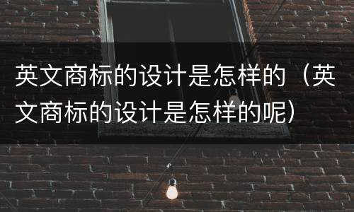 英文商标的设计是怎样的（英文商标的设计是怎样的呢）