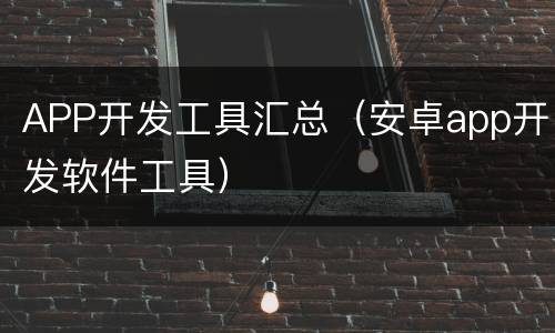 APP开发工具汇总（安卓app开发软件工具）